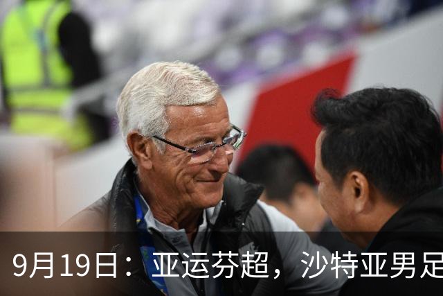 9月19日：亚运芬超，沙特亚男足迎战卡塔尔亚男足赫尔火花迎战赫尔辛基